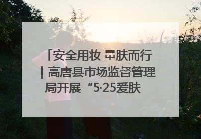 安全用妆 量肤而行｜高唐县市场监督管理局开展“5·25爱肤日”宣传活动，共筑安全用妆防线