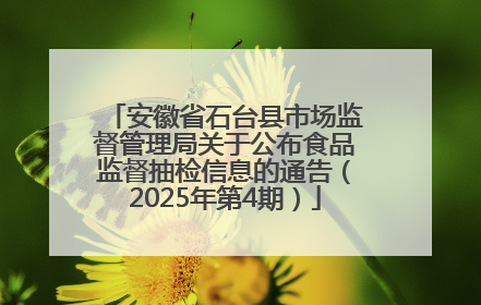 安徽省石台县市场监督管理局关于公布食品监督抽检信息的通告（2025年第4期）