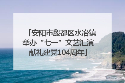 安阳市殷都区水冶镇举办“七一”文艺汇演献礼建党104周年