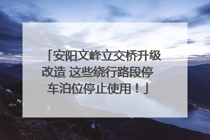 安阳文峰立交桥升级改造 这些绕行路段停车泊位停止使用！