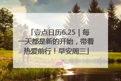 壹点日历6.25｜每一天都是新的开始，带着热爱前行！早安周三