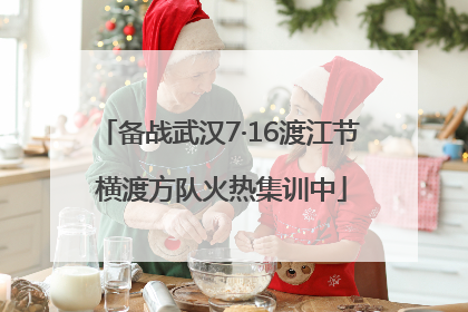 备战武汉7·16渡江节 横渡方队火热集训中