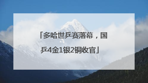 多哈世乒赛落幕，国乒4金1银2铜收官