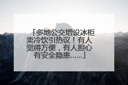 多地公交增设冰柜卖冷饮引热议！有人觉得方便，有人担心有安全隐患……