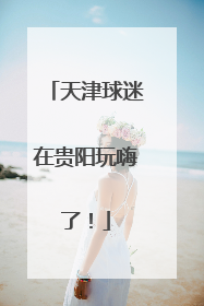 天津球迷在贵阳玩嗨了！