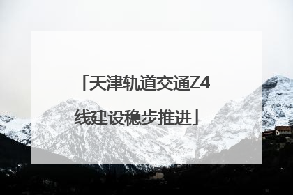 天津轨道交通Z4线建设稳步推进