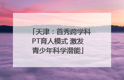 天津：首秀跨学科PT育人模式 激发青少年科学潜能