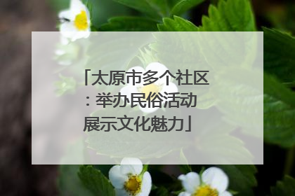 太原市多个社区：举办民俗活动 展示文化魅力