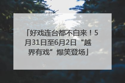 好戏连台都不白来！5月31日至6月2日“越界有戏”爆笑登场