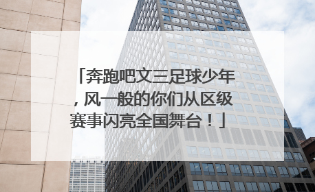 奔跑吧文三足球少年，风一般的你们从区级赛事闪亮全国舞台！