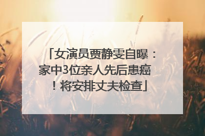 女演员贾静雯自曝：家中3位亲人先后患癌！将安排丈夫检查