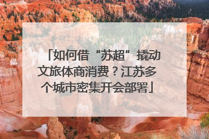 如何借“苏超”撬动文旅体商消费？江苏多个城市密集开会部署