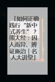 如何正确践行“新中式养生”？熊大经：因人而异、辨证施治｜名人大讲堂