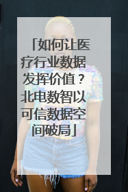 如何让医疗行业数据发挥价值？北电数智以可信数据空间破局