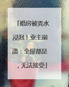 婚房被粪水浸泡！业主崩溃：全屋都是，无法接受