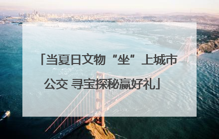 当夏日文物“坐”上城市公交 寻宝探秘赢好礼