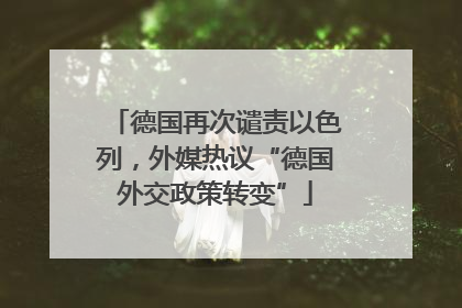 德国再次谴责以色列，外媒热议“德国外交政策转变”