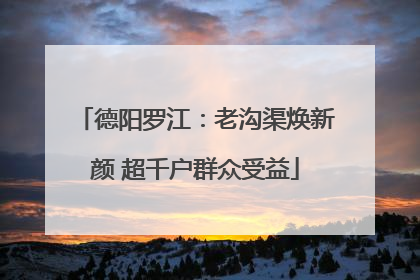 德阳罗江：老沟渠焕新颜 超千户群众受益