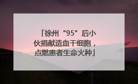 徐州“95”后小伙捐献造血干细胞，点燃患者生命火种