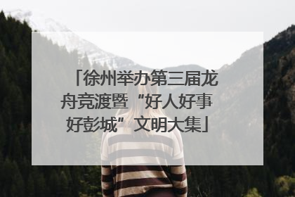 徐州举办第三届龙舟竞渡暨“好人好事好彭城”文明大集