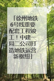 徐州地铁6号线重要配套工程竣工！中建一局二公司打造地铁运营新枢纽