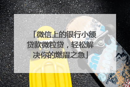微信上的银行小额贷款微粒贷，轻松解决你的燃眉之急