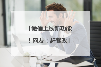 微信上线新功能！网友：赶紧改
