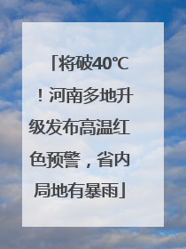 将破40℃！河南多地升级发布高温红色预警，省内局地有暴雨