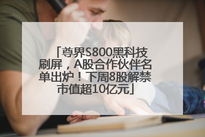 尊界S800黑科技刷屏，A股合作伙伴名单出炉！下周8股解禁市值超10亿元