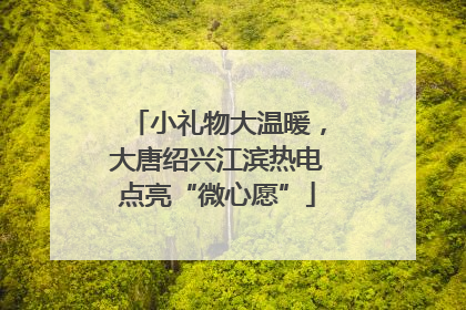 小礼物大温暖，大唐绍兴江滨热电点亮“微心愿”