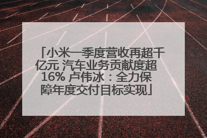 小米一季度营收再超千亿元 汽车业务贡献度超16% 卢伟冰：全力保障年度交付目标实现