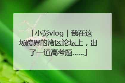 小彭vlog｜我在这场跨界的湾区论坛上，出了一道高考题……