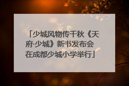 少城风物传千秋《天府·少城》新书发布会在成都少城小学举行
