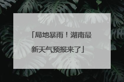 局地暴雨！湖南最新天气预报来了
