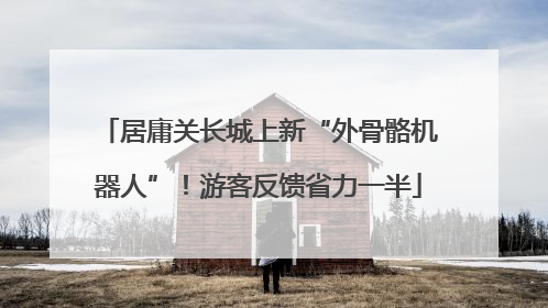 居庸关长城上新“外骨骼机器人”！游客反馈省力一半