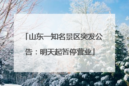 山东一知名景区突发公告：明天起暂停营业