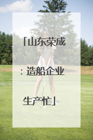 山东荣成：造船企业生产忙