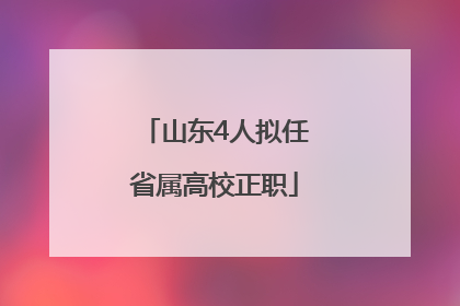 山东4人拟任省属高校正职