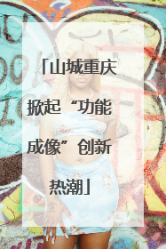 山城重庆掀起“功能成像”创新热潮