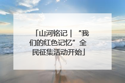 山河铭记｜“我们的红色记忆”全民征集活动开始