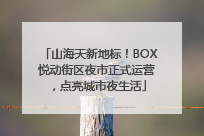 山海天新地标！BOX 悦动街区夜市正式运营，点亮城市夜生活