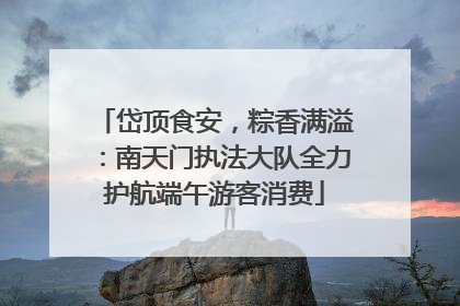 岱顶食安，粽香满溢：南天门执法大队全力护航端午游客消费