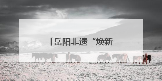 岳阳非遗“焕新”之旅：老技艺点燃旅游新烟火