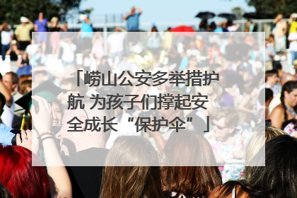 崂山公安多举措护航 为孩子们撑起安全成长“保护伞”