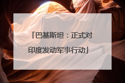 巴基斯坦：正式对印度发动军事行动
