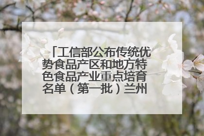 工信部公布传统优势食品产区和地方特色食品产业重点培育名单（第一批）兰州牛肉拉面位列其中