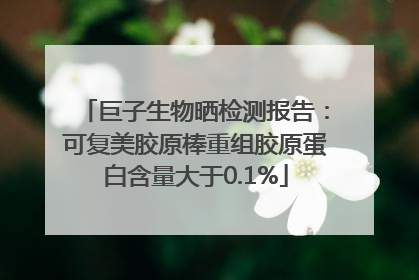 巨子生物晒检测报告：可复美胶原棒重组胶原蛋白含量大于0.1%