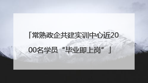 常熟政企共建实训中心近2000名学员“毕业即上岗”