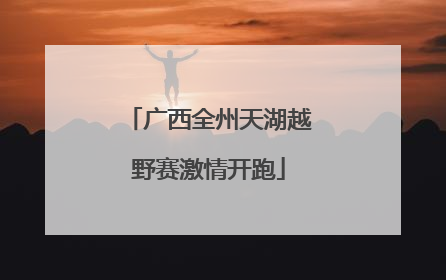 广西全州天湖越野赛激情开跑