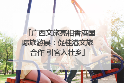 广西文旅亮相香港国际旅游展：促桂港文旅合作 引客入壮乡